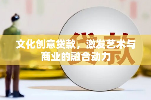 丹凤文化创意贷款，激发艺术与商业的融合动力