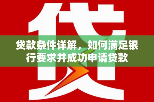 梁平贷款条件详解，如何满足银行要求并成功申请贷款
