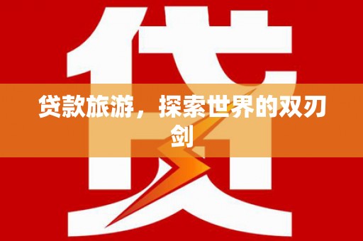 壮围贷款旅游，探索世界的双刃剑