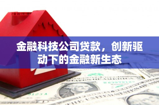 上犹金融科技公司贷款，创新驱动下的金融新生态