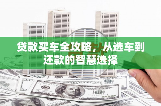 犍为贷款买车全攻略，从选车到还款的智慧选择