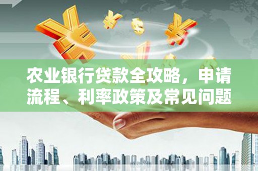 崂山农业银行贷款全攻略，申请流程、利率政策及常见问题解析