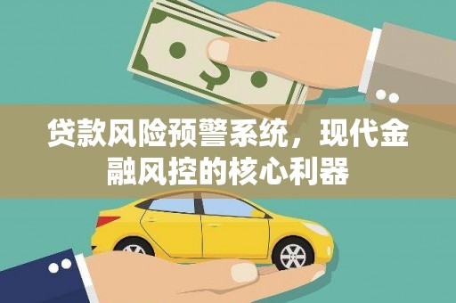 白碱滩贷款风险预警系统，现代金融风控的核心利器