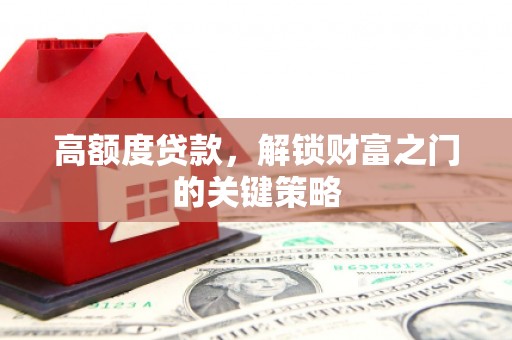 隆回高额度贷款，解锁财富之门的关键策略