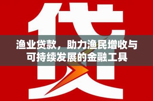 凤林渔业贷款，助力渔民增收与可持续发展的金融工具