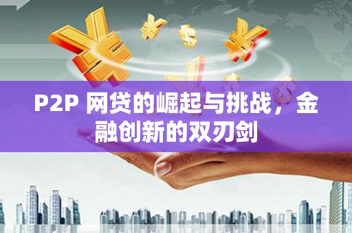 彝良P2P 网贷的崛起与挑战，金融创新的双刃剑
