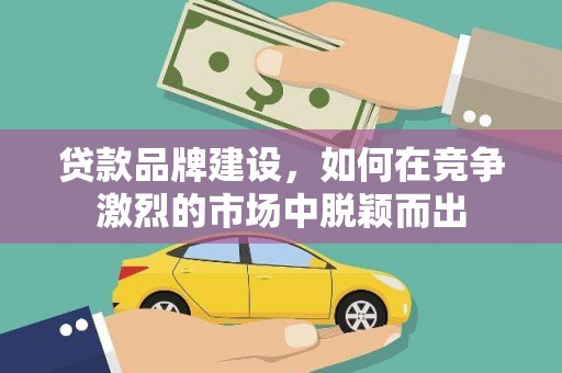 成华贷款品牌建设，如何在竞争激烈的市场中脱颖而出