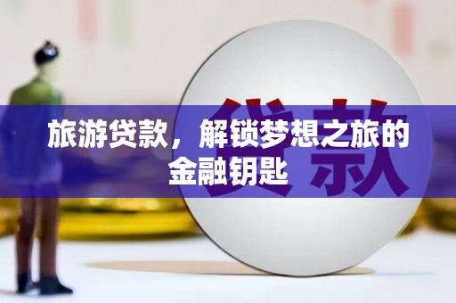 永康旅游贷款，解锁梦想之旅的金融钥匙