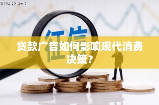 泾河贷款广告如何影响现代消费决策？