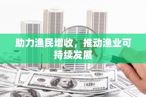 无极助力渔民增收，推动渔业可持续发展