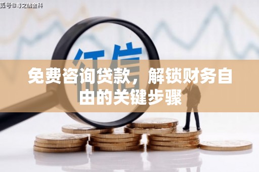 鹤庆免费咨询贷款，解锁财务自由的关键步骤