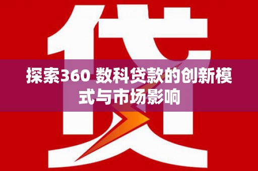 延平探索360 数科贷款的创新模式与市场影响