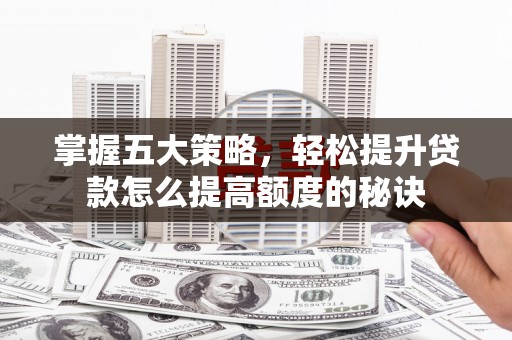 郊区掌握五大策略，轻松提升贷款怎么提高额度的秘诀