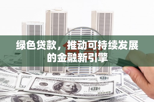 岳麓绿色贷款，推动可持续发展的金融新引擎