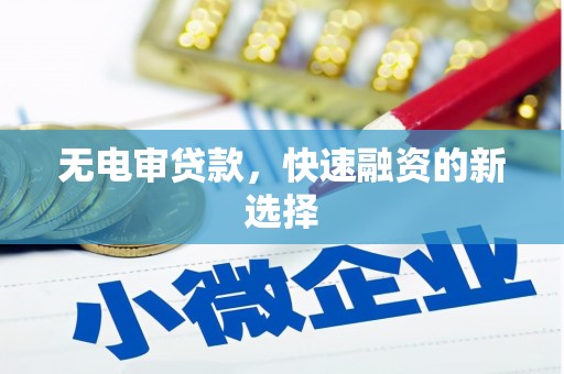 紫阳无电审贷款，快速融资的新选择