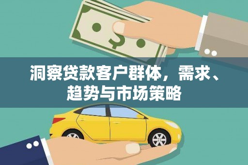 桑日洞察贷款客户群体，需求、趋势与市场策略
