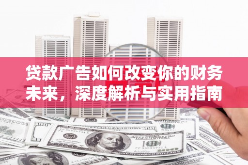 左镇贷款广告如何改变你的财务未来，深度解析与实用指南