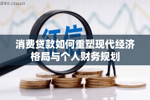 曲麻莱消费贷款如何重塑现代经济格局与个人财务规划