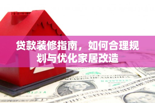 中卫贷款装修指南，如何合理规划与优化家居改造