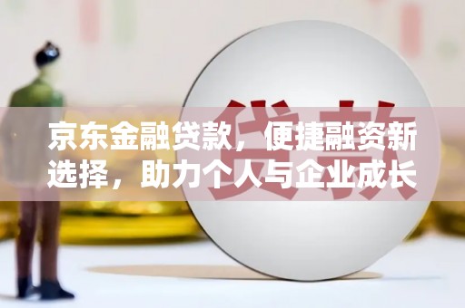 长兴京东金融贷款，便捷融资新选择，助力个人与企业成长