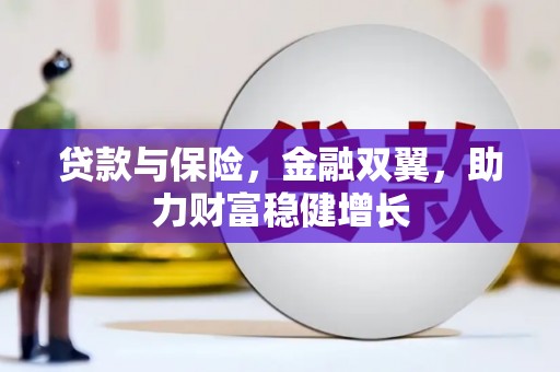 洪江贷款与保险，金融双翼，助力财富稳健增长