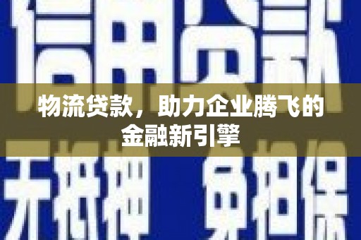 红塔物流贷款，助力企业腾飞的金融新引擎