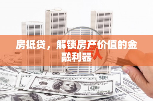 福田房抵贷，解锁房产价值的金融利器