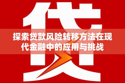 磐石探索贷款风险转移方法在现代金融中的应用与挑战
