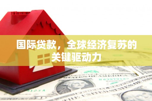 临翔国际贷款，全球经济复苏的关键驱动力