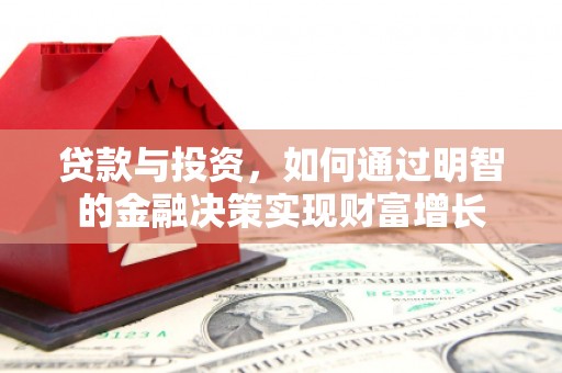 鹿泉贷款与投资，如何通过明智的金融决策实现财富增长