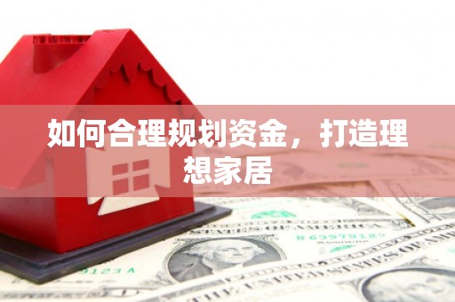 资阳如何合理规划资金，打造理想家居