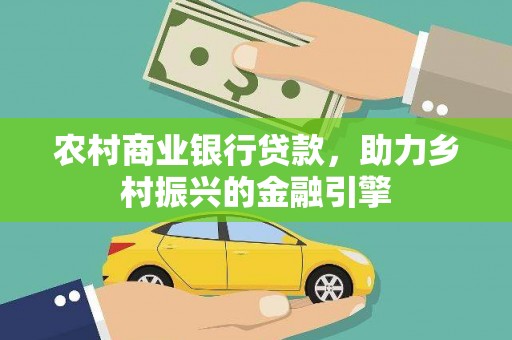 北区农村商业银行贷款，助力乡村振兴的金融引擎