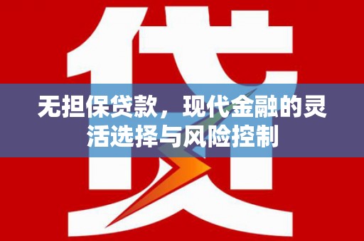 梁山无担保贷款，现代金融的灵活选择与风险控制