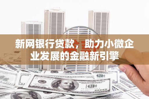 大朗新网银行贷款，助力小微企业发展的金融新引擎