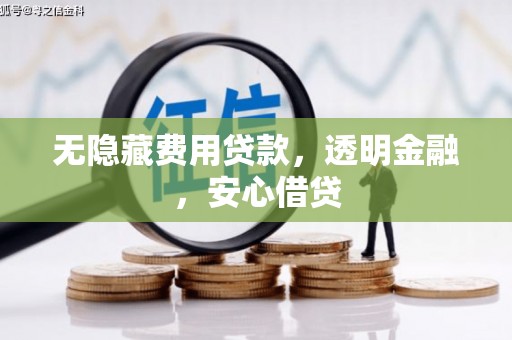 平泉无隐藏费用贷款，透明金融，安心借贷