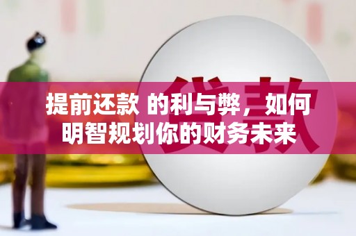 广阳提前还款 的利与弊，如何明智规划你的财务未来