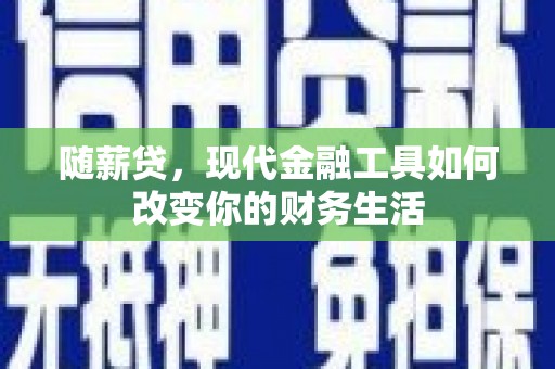 嘉禾随薪贷，现代金融工具如何改变你的财务生活