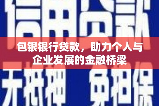 甘洛包银银行贷款，助力个人与企业发展的金融桥梁