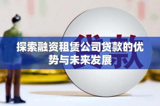 海原探索融资租赁公司贷款的优势与未来发展