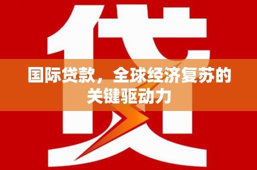 大丰国际贷款，全球经济复苏的关键驱动力
