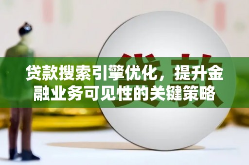 商州贷款搜索引擎优化，提升金融业务可见性的关键策略