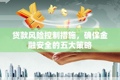 桑日贷款风险控制措施，确保金融安全的五大策略