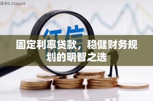 古丈固定利率贷款，稳健财务规划的明智之选