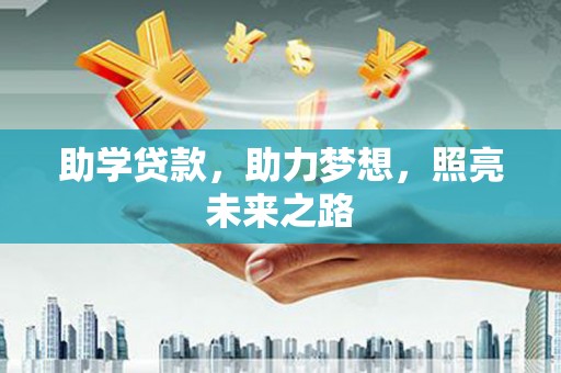 合作助学贷款，助力梦想，照亮未来之路