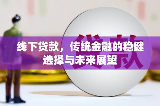 金溪线下贷款，传统金融的稳健选择与未来展望