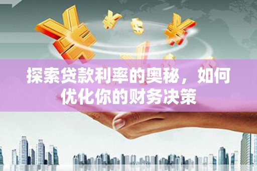 西陵探索贷款利率的奥秘，如何优化你的财务决策