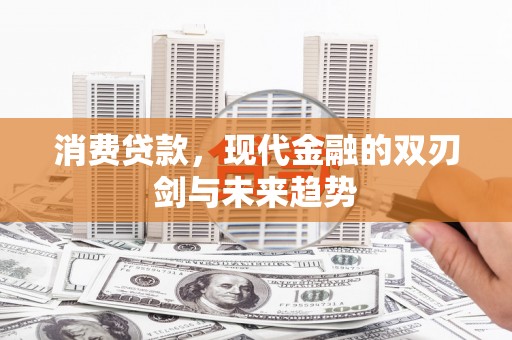 古县消费贷款，现代金融的双刃剑与未来趋势