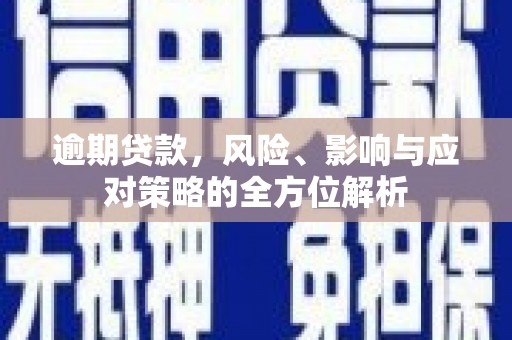 静乐逾期贷款，风险、影响与应对策略的全方位解析