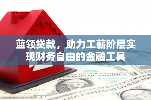 固镇蓝领贷款，助力工薪阶层实现财务自由的金融工具