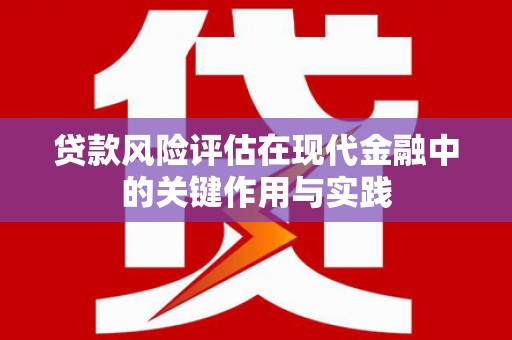 弓长岭贷款风险评估在现代金融中的关键作用与实践